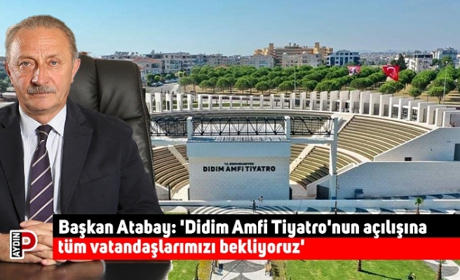 Başkan Atabay: 'Didim Amfi Tiyatro'nun açılışına tüm vatandaşlarımızı bekliyoruz'