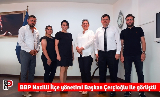 BBP Nazilli İlçe yönetimi Başkan Çerçioğlu ile görüştü
