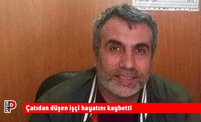 Çatıdan düşen işçi hayatını kaybetti