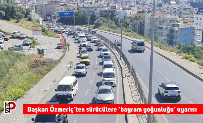 Başkan Özmeriç’ten sürücülere ‘bayram yoğunluğu’ uyarısı