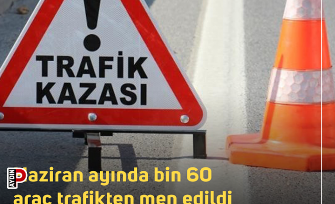 Haziran ayında bin 60 araç trafikten men edildi