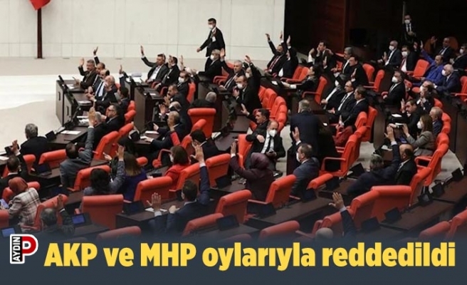AKP ve MHP oylarıyla reddedildi