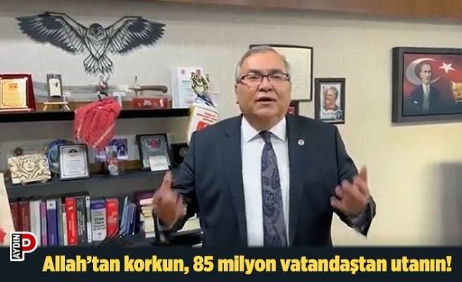 Allah’tan korkun, 85 milyon vatandaştan utanın!
