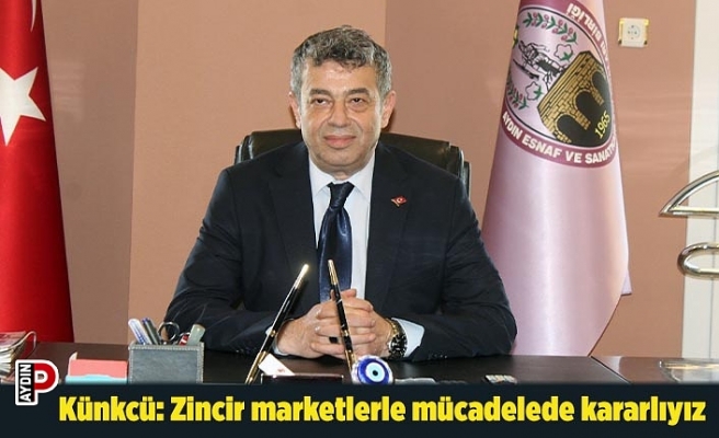 Künkcü: Zincir marketlerle mücadelede kararlıyız