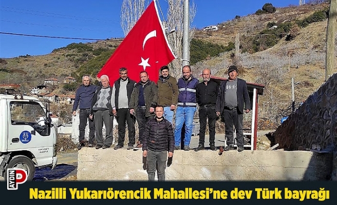 Nazilli Yukarıörencik Mahallesi’ne dev Türk bayrağı