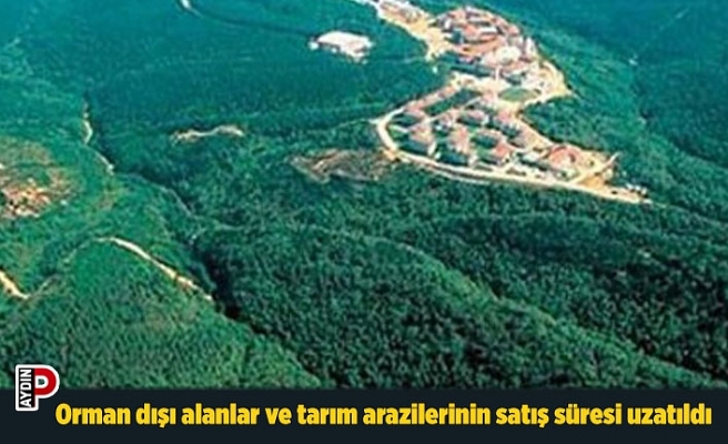 Orman dışı alanlar ve tarım arazilerinin satış süresi uzatıldı