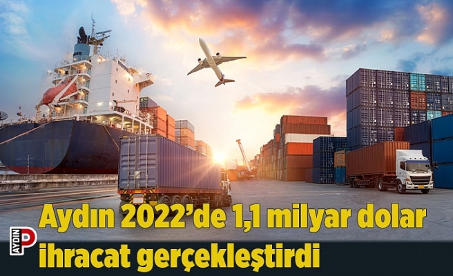 Aydın 2022 yılında 1,1 milyar dolar ihracat gerçekleştirdi