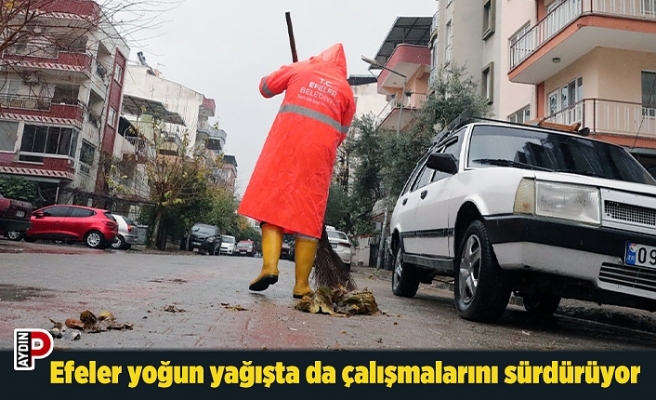 Efeler yoğun yağışta da çalışmalarını sürdürüyor