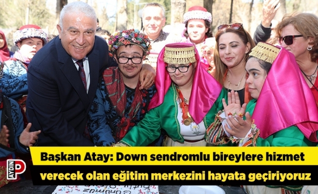 Başkan Atay: Down sendromlu bireylere hizmet verecek olan eğitim merkezini hayata geçiriyoruz