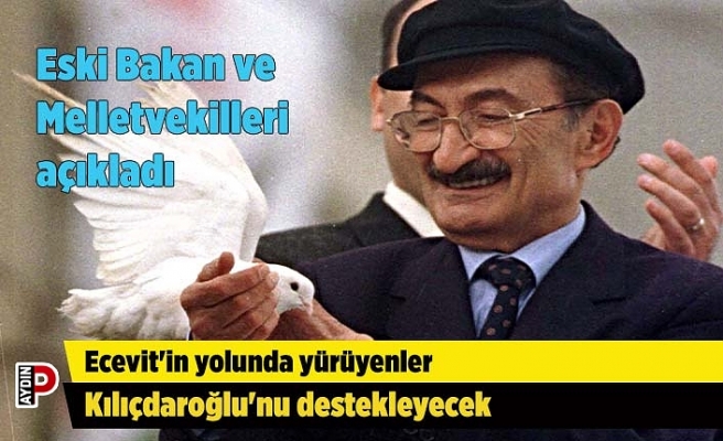 Eski Bakan ve Melletvekilleri açıkladı: Ecevit'in yolunda yürüyenler Kılıçdaroğlu'nu destekleyecek