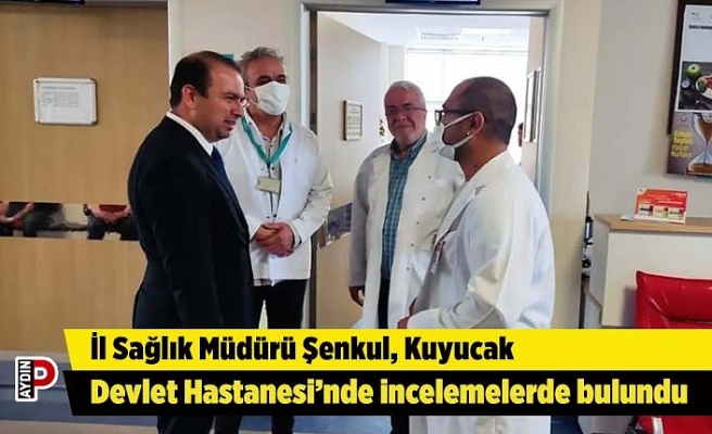 İl Sağlık Müdürü Şenkul, Kuyucak Devlet Hastanesi’nde incelemelerde bulundu