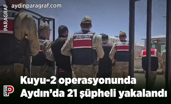 Kuyu-2 operasyonunda Aydın’da 21 şüpheli yakalandı