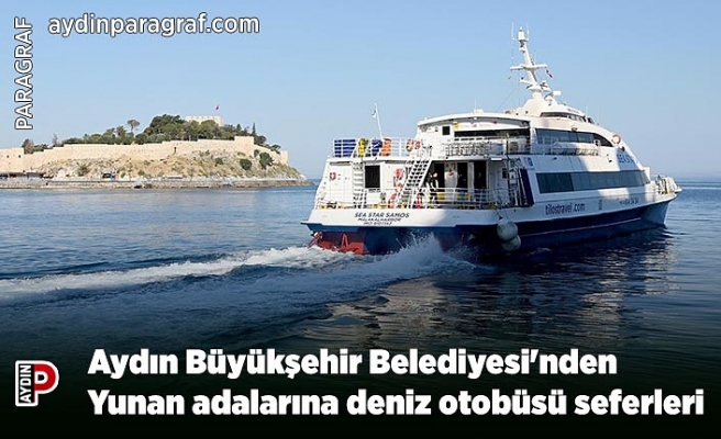 Aydın Büyükşehir Belediyesi'nden Yunan adalarına deniz otobüsü seferleri