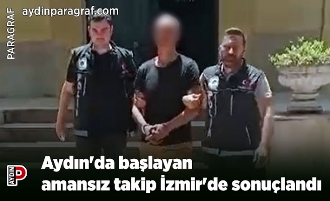 Aydın'da başlayan amansız takip İzmir'de sonuçlandı