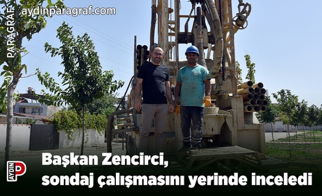 Başkan Zencirci, sondaj çalışmasını yerinde inceledi