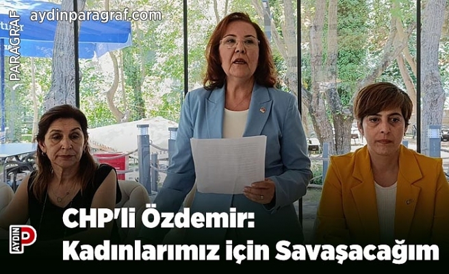 CHP'li Özdemir: Kadınlarımız için Savaşacağım