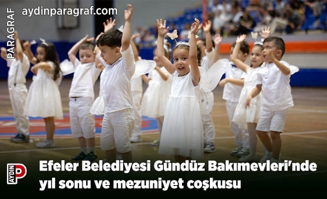 Efeler Belediyesi Gündüz Bakımevleri'nde yıl sonu ve mezuniyet coşkusu