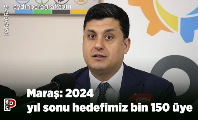 Maraş: 2024 yıl sonu hedefimiz bin 150 üye