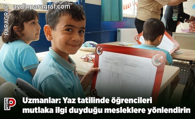 Uzmanlar: Yaz tatilinde öğrencileri mutlaka ilgi duyduğu mesleklere yönlendirin