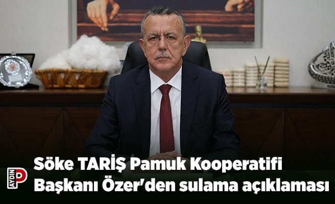 Söke TARİŞ Pamuk Kooperatifi Başkanı Özer'den sulama açıklaması