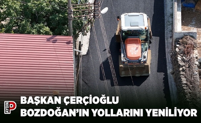 BAŞKAN ÇERÇİOĞLU BOZDOĞAN’IN YOLLARINI YENİLİYOR