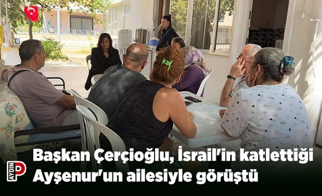 Başkan Çerçioğlu, İsrail'in katlettiği Ayşenur'un ailesiyle görüştü