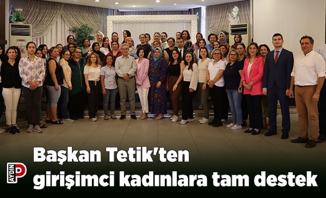 Başkan Tetik'ten girişimci kadınlara tam destek