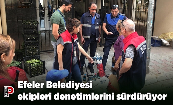 Efeler Belediyesi  ekipleri denetimlerini sürdürüyor