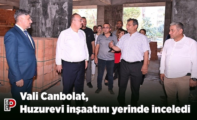 Vali Canbolat, Aydın Huzurevi inşaatını yerinde inceledi