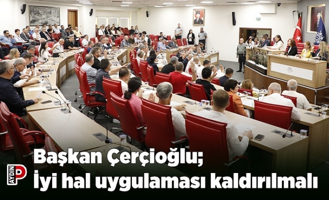 Başkan Çerçioğlu; İyi hal uygulaması kaldırılmalı