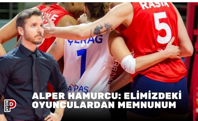 ALPER HAMURCU: ELİMİZDEKİ OYUNCULARDAN MEMNUNUM