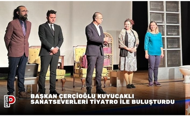 BAŞKAN ÇERÇİOĞLU KUYUCAKLI SANATSEVERLERİ TİYATRO İLE BULUŞTURDU