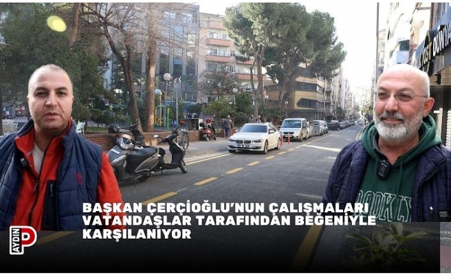 BAŞKAN ÇERÇİOĞLU’NUN ÇALIŞMALARI VATANDAŞLAR TARAFINDAN BEĞENİYLE KARŞILANIYOR