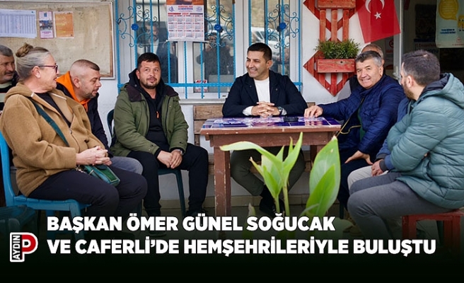 BAŞKAN ÖMER GÜNEL SOĞUCAK VE CAFERLİ’DE HEMŞEHRİLERİYLE BULUŞTU