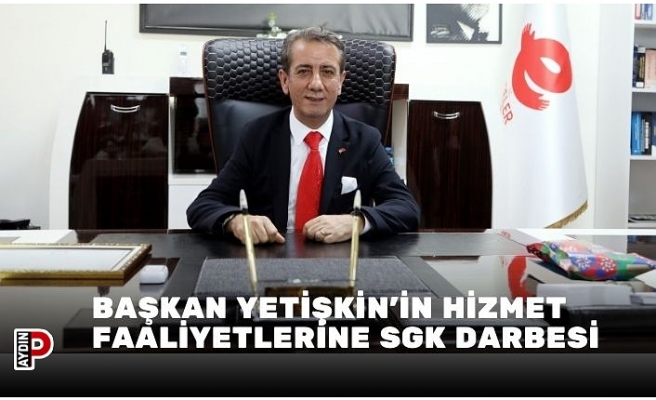 BAŞKAN YETİŞKİN’İN HİZMET FAALİYETLERİNE SGK DARBESİ