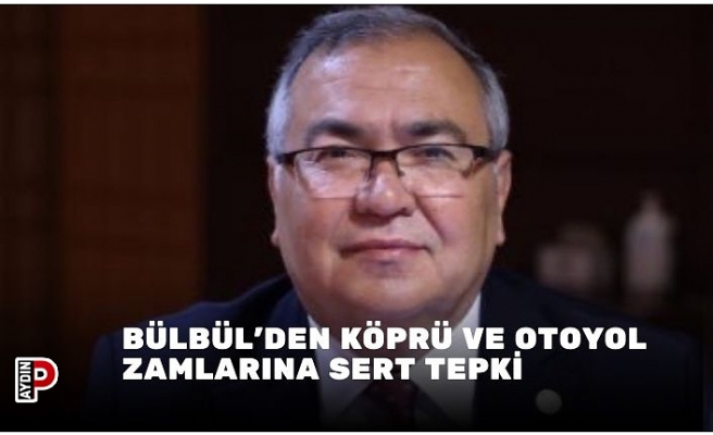 Bülbül'den Köprü ve Otoyol zamlarına sert tepki