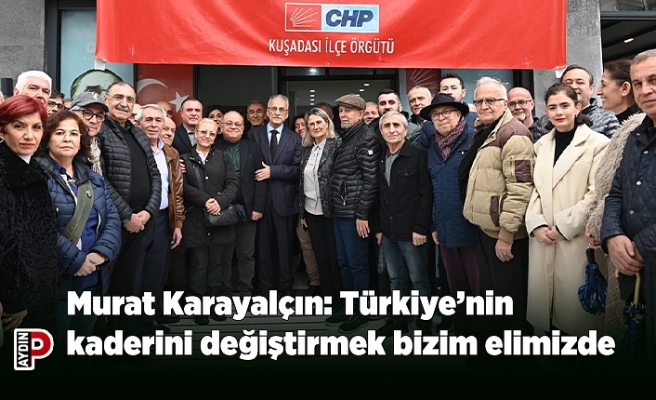 Murat Karayalçın: Türkiye’nin kaderini değiştirmek bizim elimizde