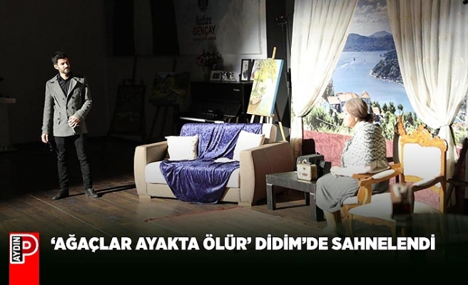 “AĞAÇLAR AYAKTA ÖLÜR” DİDİM’DE SAHNELENDİ