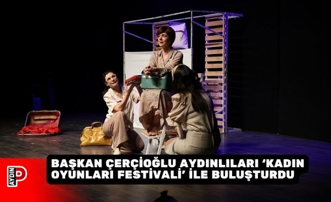 BAŞKAN ÇERÇİOĞLU AYDINLILARI ‘KADIN OYUNLARI FESTİVALİ’ İLE BULUŞTURDU