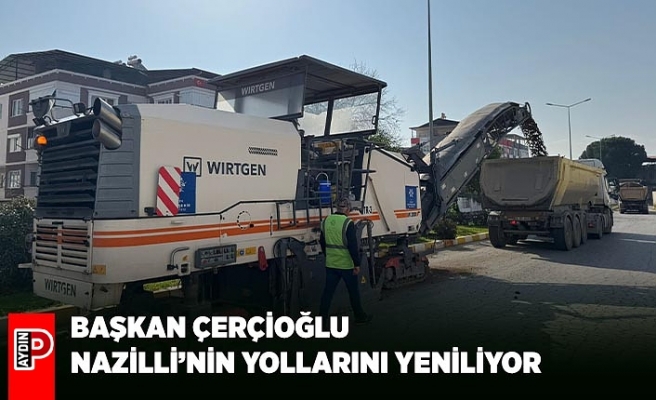 BAŞKAN ÇERÇİOĞLU NAZİLLİ’NİN YOLLARINI YENİLİYOR