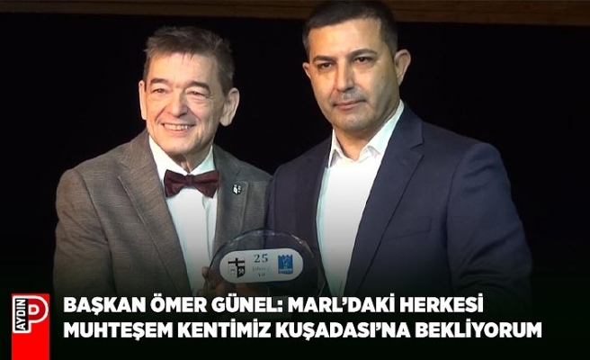 BAŞKAN ÖMER GÜNEL: MARL’DAKİ HERKESİ MUHTEŞEM KENTİMİZ KUŞADASI’NA BEKLİYORUM