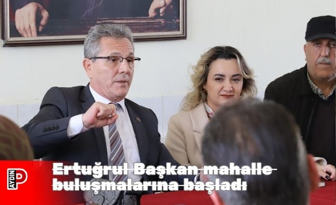 Ertuğrul Başkan mahalle buluşmalarına başladı