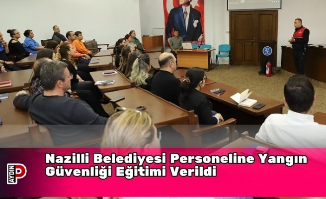 Nazilli Belediyesi Personeline Yangın Güvenliği Eğitimi Verildi
