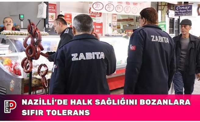 NAZİLLİ’DE HALK SAĞLIĞINI BOZANLARA SIFIR TOLERANS