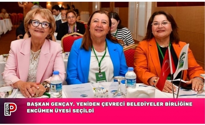 BAŞKAN GENÇAY, YENİDEN ÇEVRECİ BELEDİYELER BİRLİĞİNE ENCÜMEN ÜYESİ SEÇİLDİ