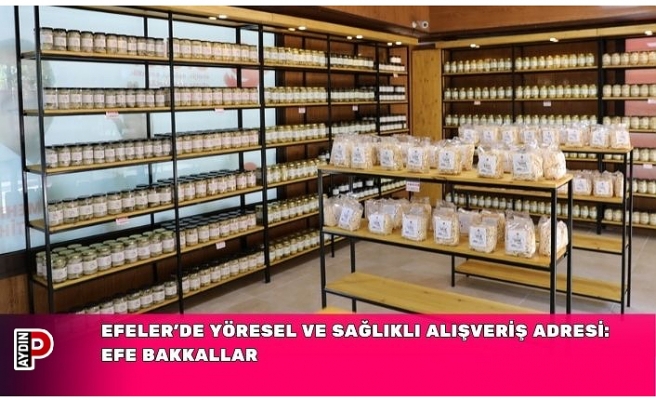 EFELER’DE YÖRESEL VE SAĞLIKLI ALIŞVERİŞ ADRESİ: EFE BAKKALLAR