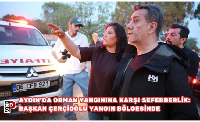 Aydın'da Orman Yangınına Karşı Seferberlik: Başkan Çerçioğlu Yangın Bölgesinde