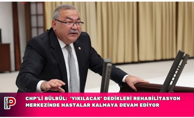 CHP’li Bülbül: Pamukören’de ‘Yıkılacak’ dedikleri rehabilitasyon merkezinde hastalar kalmaya devam ediyor