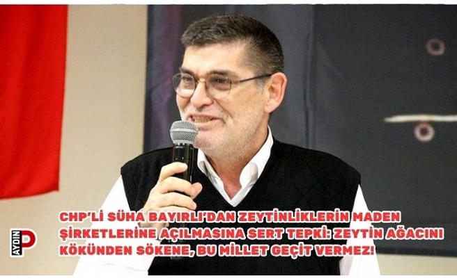 CHP’li Süha Bayırlı’dan Zeytinliklerin Maden Şirketlerine Açılmasına Sert Tepki: Zeytin Ağacını Kökünden Sökene, Bu Millet Geçit Vermez!