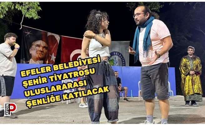 EFELER BELEDİYESİ ŞEHİR TİYATROSU ULUSLARARASI ŞENLİĞE KATILACAK